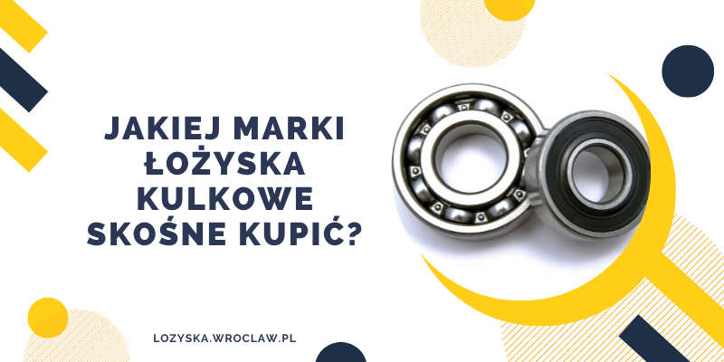 Jakiej marki łożyska kulkowe skośne kupić?