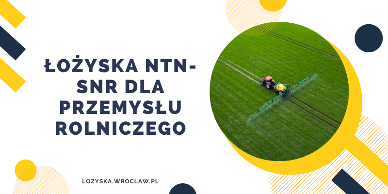 Łożyska NTN-SNR dla przemysłu rolniczego