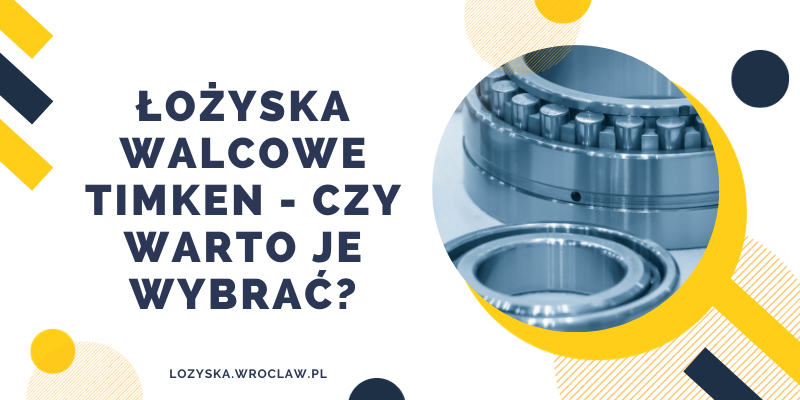 Łożyska walcowe Timken - czy warto je wybrać
